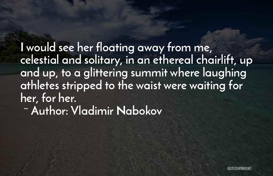 Vladimir Nabokov Quotes: I Would See Her Floating Away From Me, Celestial And Solitary, In An Ethereal Chairlift, Up And Up, To A