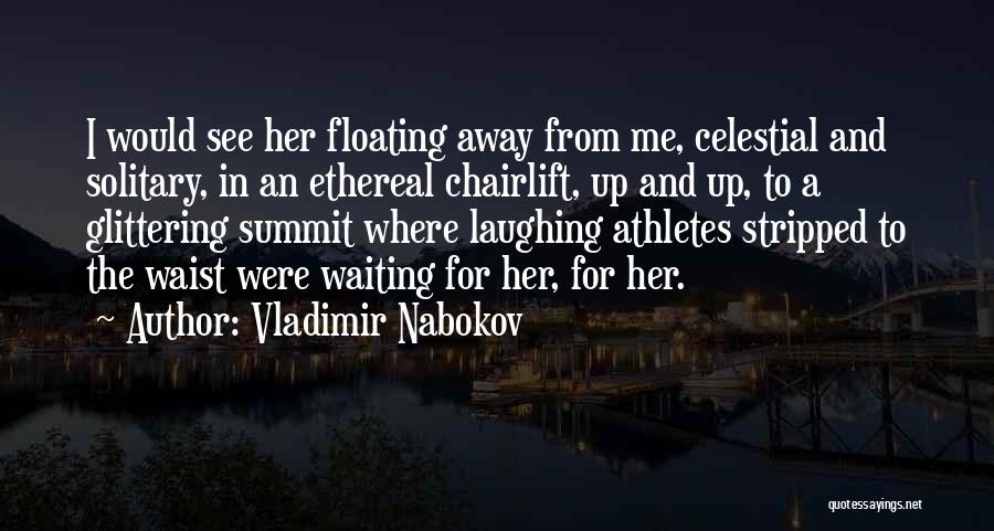 Vladimir Nabokov Quotes: I Would See Her Floating Away From Me, Celestial And Solitary, In An Ethereal Chairlift, Up And Up, To A