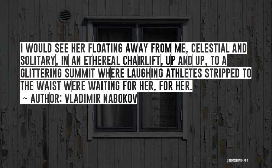 Vladimir Nabokov Quotes: I Would See Her Floating Away From Me, Celestial And Solitary, In An Ethereal Chairlift, Up And Up, To A