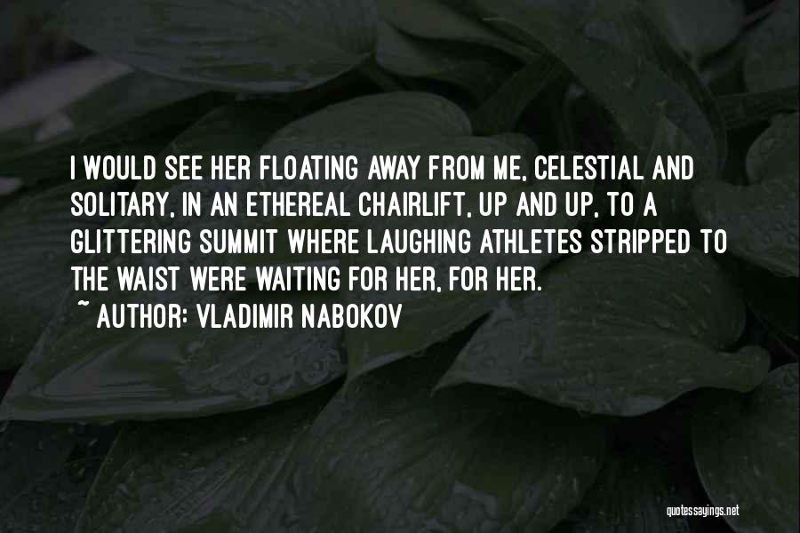 Vladimir Nabokov Quotes: I Would See Her Floating Away From Me, Celestial And Solitary, In An Ethereal Chairlift, Up And Up, To A