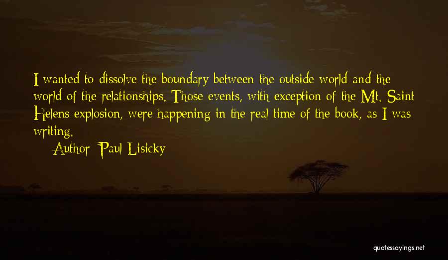 Paul Lisicky Quotes: I Wanted To Dissolve The Boundary Between The Outside World And The World Of The Relationships. Those Events, With Exception