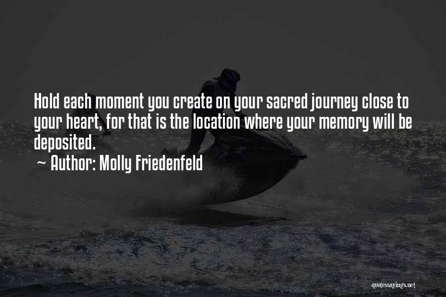 Molly Friedenfeld Quotes: Hold Each Moment You Create On Your Sacred Journey Close To Your Heart, For That Is The Location Where Your