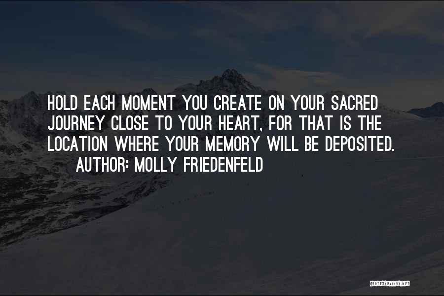 Molly Friedenfeld Quotes: Hold Each Moment You Create On Your Sacred Journey Close To Your Heart, For That Is The Location Where Your