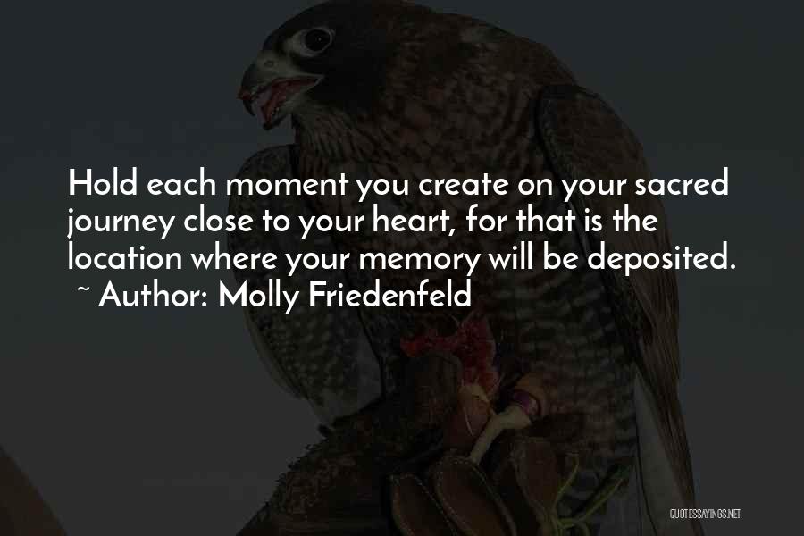 Molly Friedenfeld Quotes: Hold Each Moment You Create On Your Sacred Journey Close To Your Heart, For That Is The Location Where Your