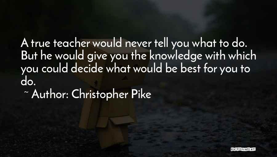 Christopher Pike Quotes: A True Teacher Would Never Tell You What To Do. But He Would Give You The Knowledge With Which You