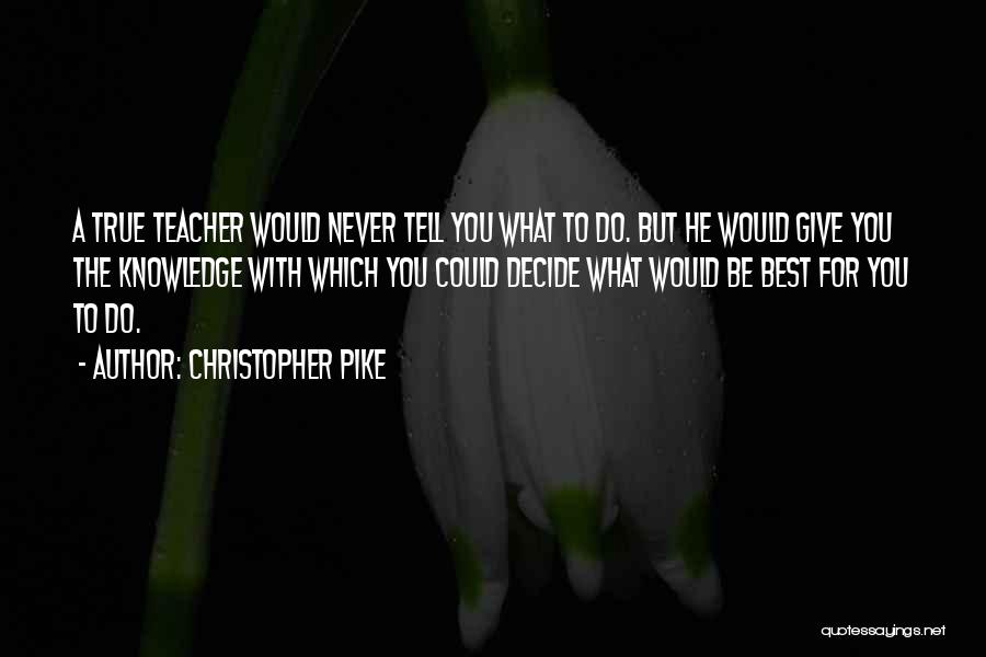 Christopher Pike Quotes: A True Teacher Would Never Tell You What To Do. But He Would Give You The Knowledge With Which You