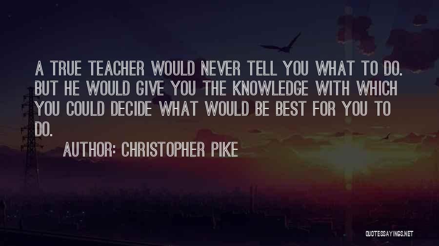 Christopher Pike Quotes: A True Teacher Would Never Tell You What To Do. But He Would Give You The Knowledge With Which You