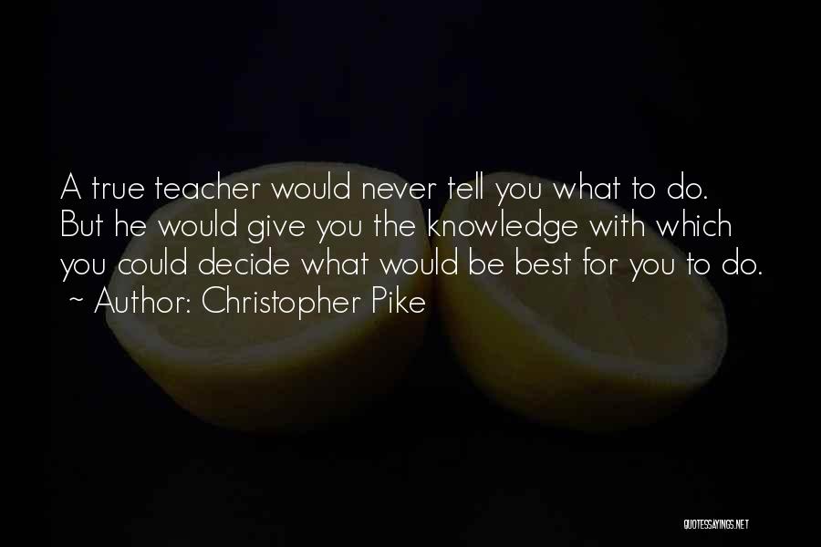 Christopher Pike Quotes: A True Teacher Would Never Tell You What To Do. But He Would Give You The Knowledge With Which You