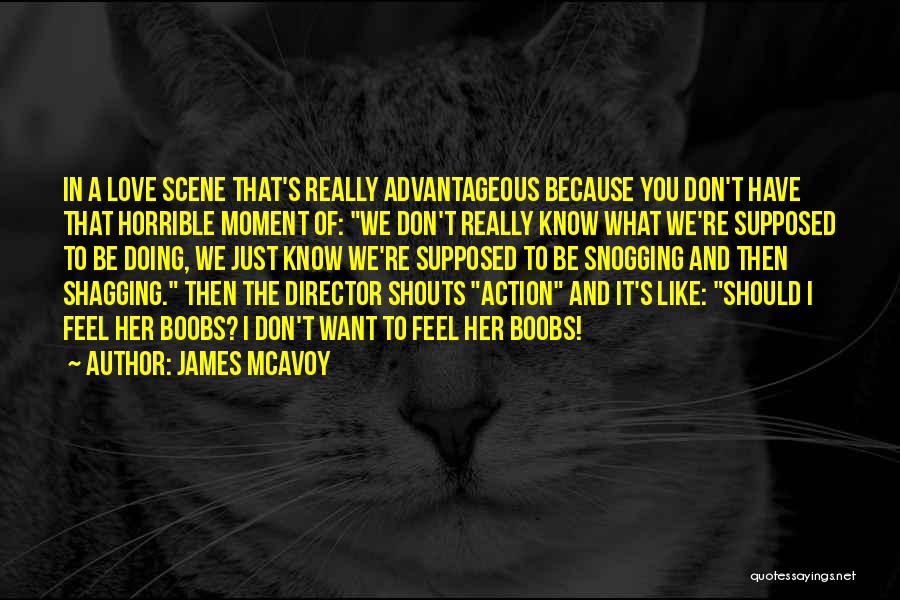 James McAvoy Quotes: In A Love Scene That's Really Advantageous Because You Don't Have That Horrible Moment Of: We Don't Really Know What