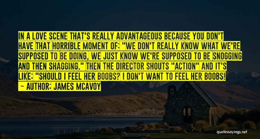 James McAvoy Quotes: In A Love Scene That's Really Advantageous Because You Don't Have That Horrible Moment Of: We Don't Really Know What