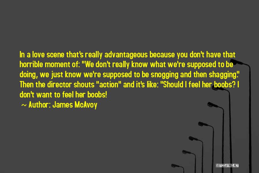 James McAvoy Quotes: In A Love Scene That's Really Advantageous Because You Don't Have That Horrible Moment Of: We Don't Really Know What