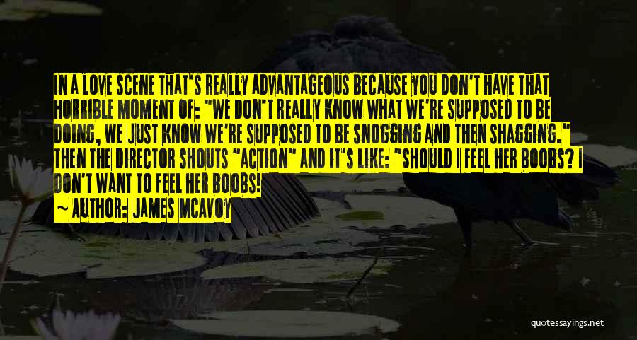 James McAvoy Quotes: In A Love Scene That's Really Advantageous Because You Don't Have That Horrible Moment Of: We Don't Really Know What