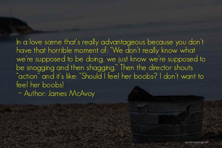 James McAvoy Quotes: In A Love Scene That's Really Advantageous Because You Don't Have That Horrible Moment Of: We Don't Really Know What