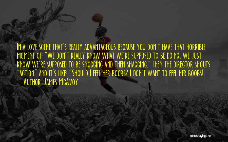James McAvoy Quotes: In A Love Scene That's Really Advantageous Because You Don't Have That Horrible Moment Of: We Don't Really Know What