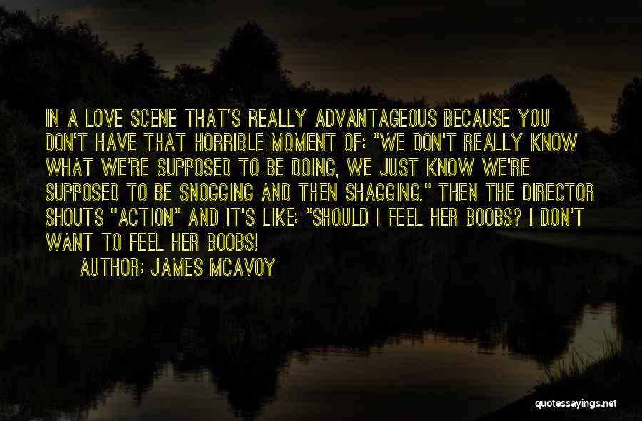 James McAvoy Quotes: In A Love Scene That's Really Advantageous Because You Don't Have That Horrible Moment Of: We Don't Really Know What