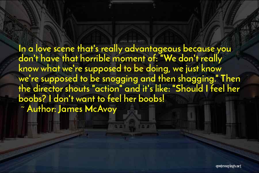 James McAvoy Quotes: In A Love Scene That's Really Advantageous Because You Don't Have That Horrible Moment Of: We Don't Really Know What