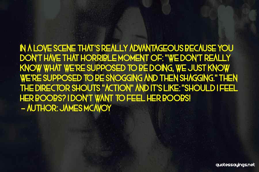 James McAvoy Quotes: In A Love Scene That's Really Advantageous Because You Don't Have That Horrible Moment Of: We Don't Really Know What