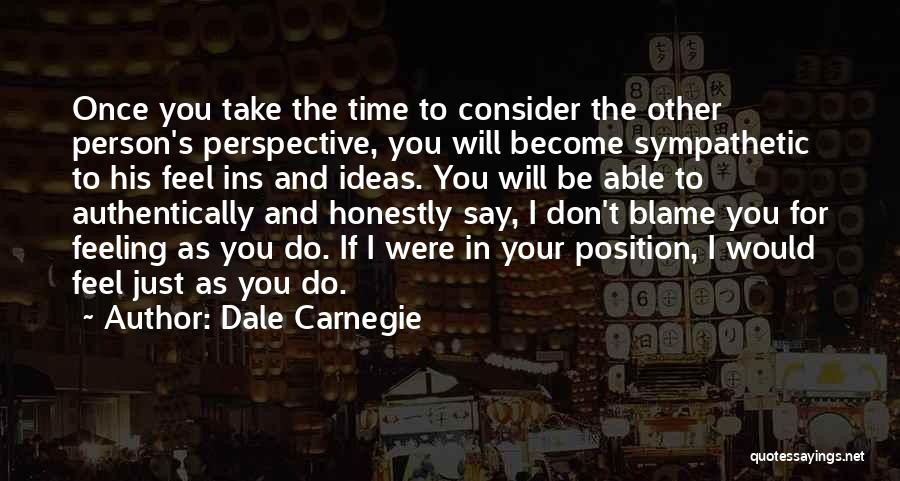 Dale Carnegie Quotes: Once You Take The Time To Consider The Other Person's Perspective, You Will Become Sympathetic To His Feel Ins And