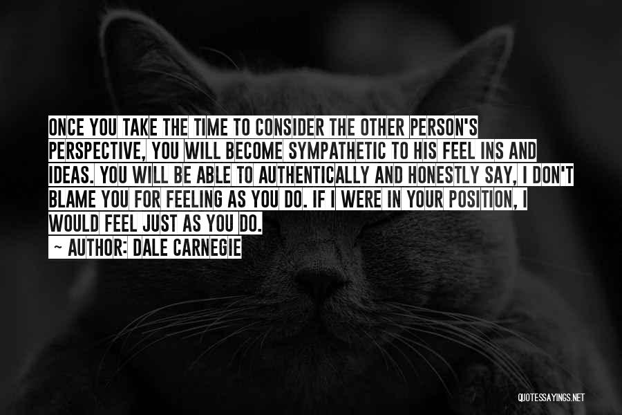 Dale Carnegie Quotes: Once You Take The Time To Consider The Other Person's Perspective, You Will Become Sympathetic To His Feel Ins And