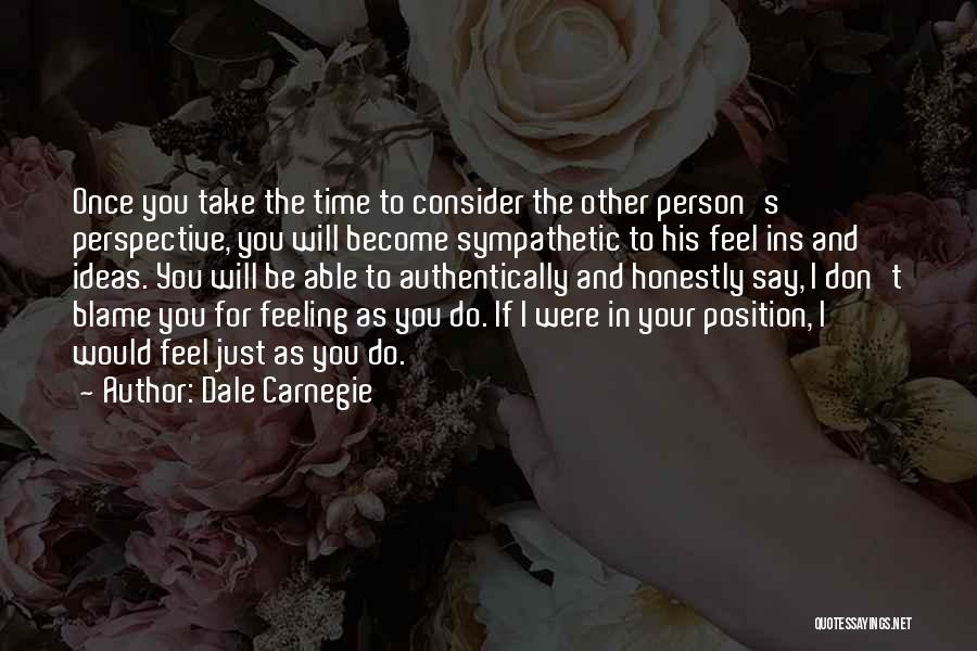 Dale Carnegie Quotes: Once You Take The Time To Consider The Other Person's Perspective, You Will Become Sympathetic To His Feel Ins And