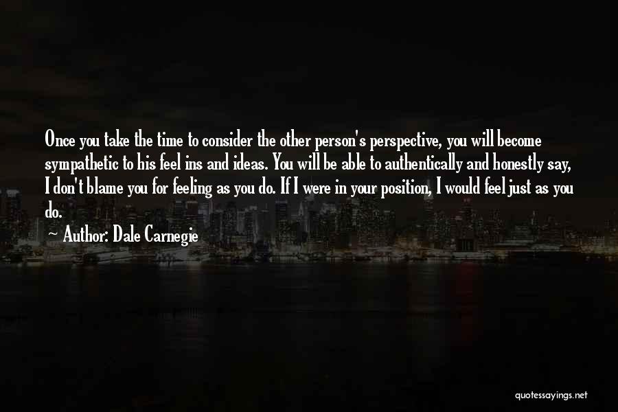 Dale Carnegie Quotes: Once You Take The Time To Consider The Other Person's Perspective, You Will Become Sympathetic To His Feel Ins And