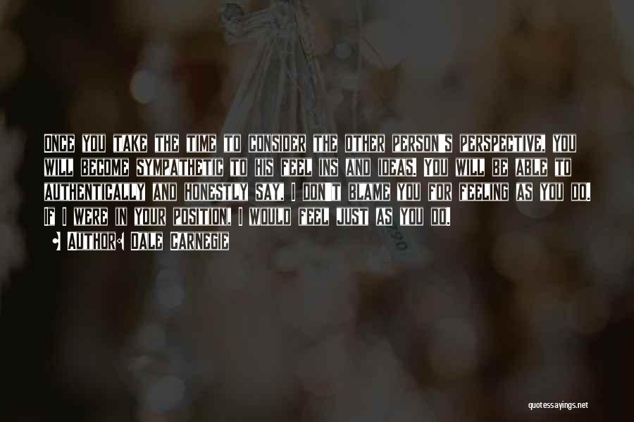Dale Carnegie Quotes: Once You Take The Time To Consider The Other Person's Perspective, You Will Become Sympathetic To His Feel Ins And