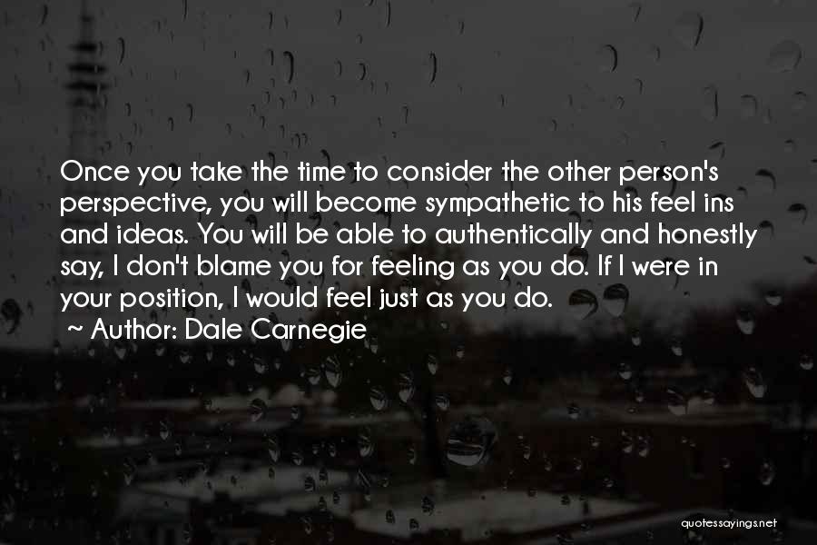 Dale Carnegie Quotes: Once You Take The Time To Consider The Other Person's Perspective, You Will Become Sympathetic To His Feel Ins And