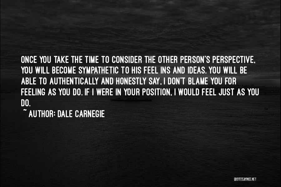 Dale Carnegie Quotes: Once You Take The Time To Consider The Other Person's Perspective, You Will Become Sympathetic To His Feel Ins And