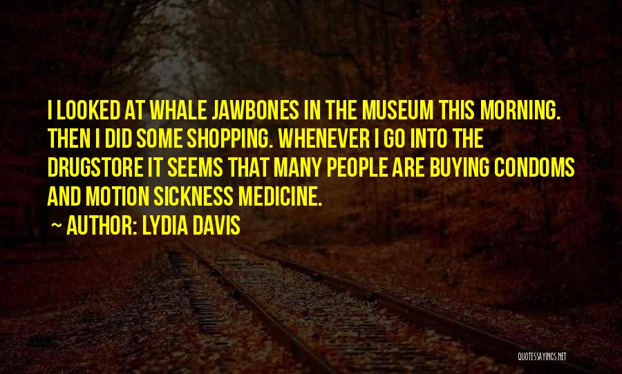 Lydia Davis Quotes: I Looked At Whale Jawbones In The Museum This Morning. Then I Did Some Shopping. Whenever I Go Into The