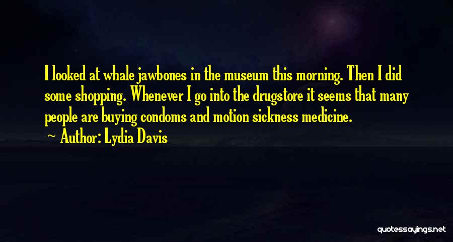 Lydia Davis Quotes: I Looked At Whale Jawbones In The Museum This Morning. Then I Did Some Shopping. Whenever I Go Into The