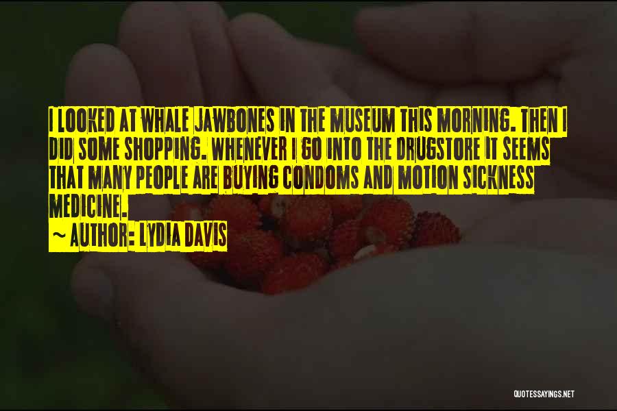 Lydia Davis Quotes: I Looked At Whale Jawbones In The Museum This Morning. Then I Did Some Shopping. Whenever I Go Into The
