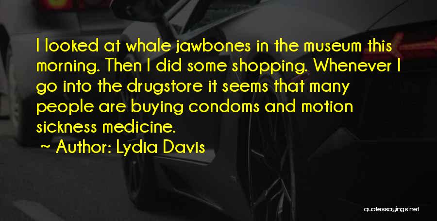 Lydia Davis Quotes: I Looked At Whale Jawbones In The Museum This Morning. Then I Did Some Shopping. Whenever I Go Into The