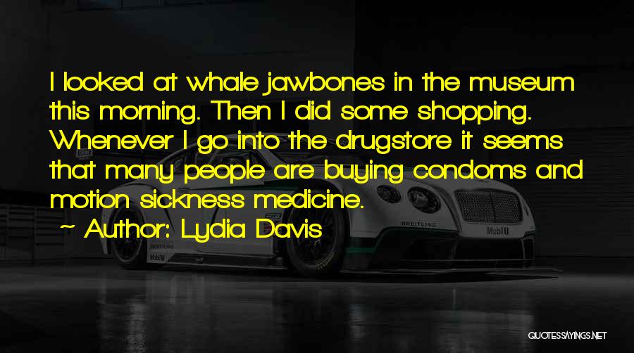 Lydia Davis Quotes: I Looked At Whale Jawbones In The Museum This Morning. Then I Did Some Shopping. Whenever I Go Into The