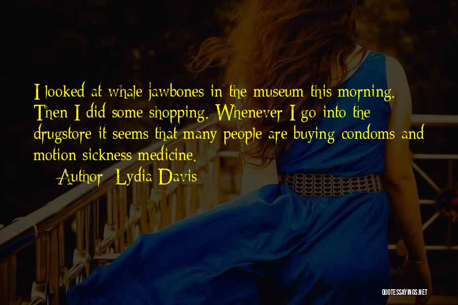 Lydia Davis Quotes: I Looked At Whale Jawbones In The Museum This Morning. Then I Did Some Shopping. Whenever I Go Into The