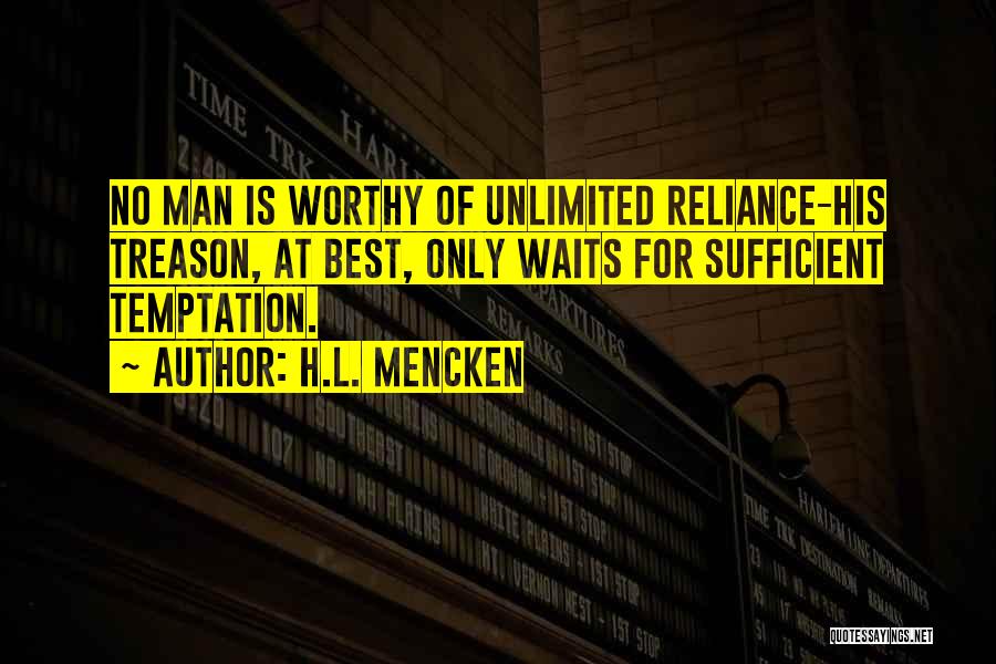 H.L. Mencken Quotes: No Man Is Worthy Of Unlimited Reliance-his Treason, At Best, Only Waits For Sufficient Temptation.