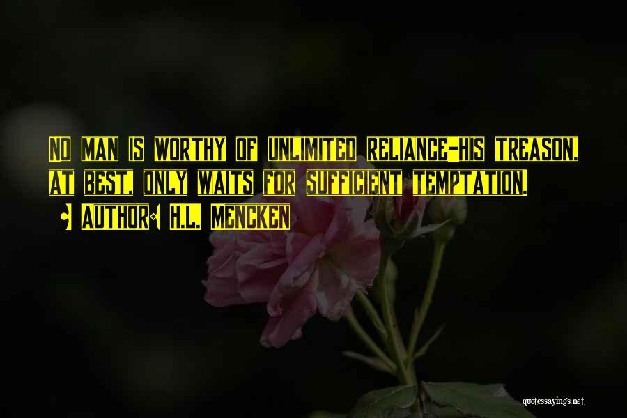 H.L. Mencken Quotes: No Man Is Worthy Of Unlimited Reliance-his Treason, At Best, Only Waits For Sufficient Temptation.