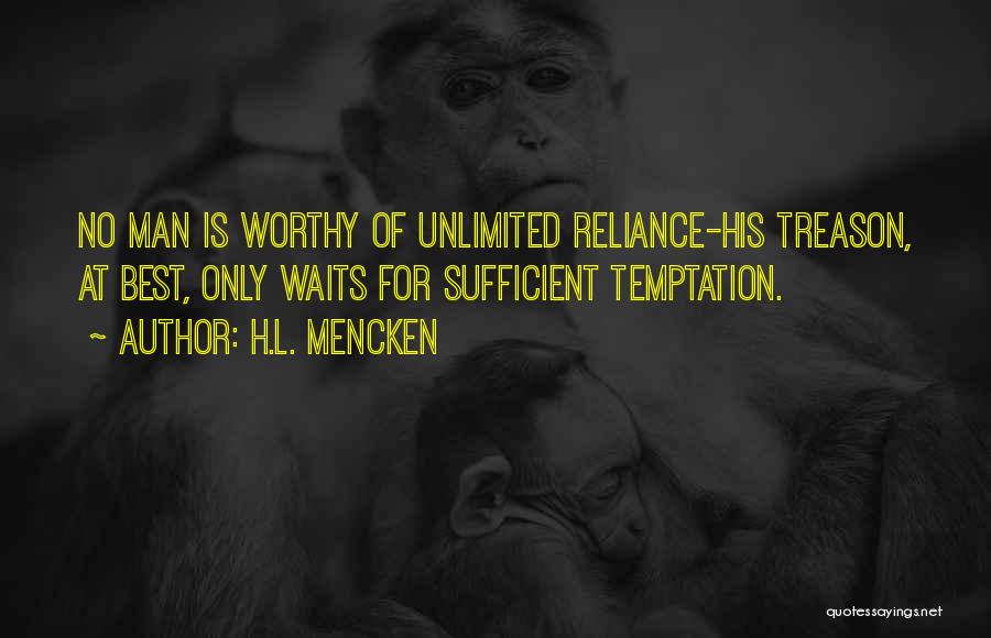 H.L. Mencken Quotes: No Man Is Worthy Of Unlimited Reliance-his Treason, At Best, Only Waits For Sufficient Temptation.