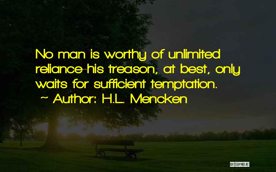 H.L. Mencken Quotes: No Man Is Worthy Of Unlimited Reliance-his Treason, At Best, Only Waits For Sufficient Temptation.