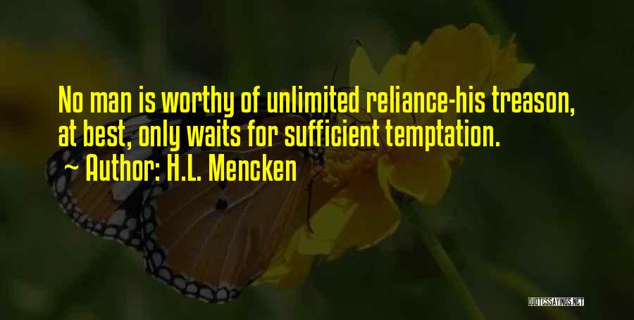 H.L. Mencken Quotes: No Man Is Worthy Of Unlimited Reliance-his Treason, At Best, Only Waits For Sufficient Temptation.