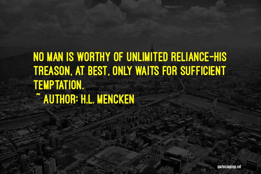 H.L. Mencken Quotes: No Man Is Worthy Of Unlimited Reliance-his Treason, At Best, Only Waits For Sufficient Temptation.