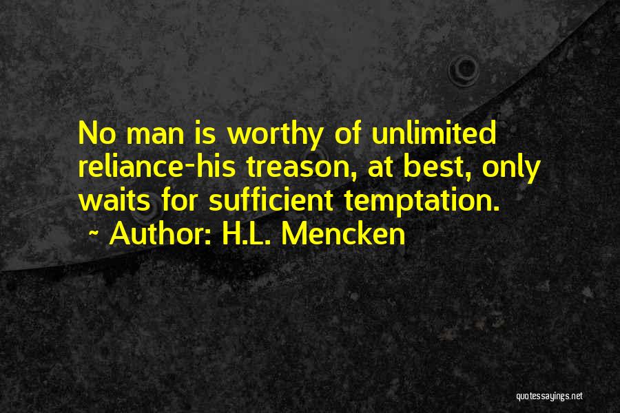 H.L. Mencken Quotes: No Man Is Worthy Of Unlimited Reliance-his Treason, At Best, Only Waits For Sufficient Temptation.