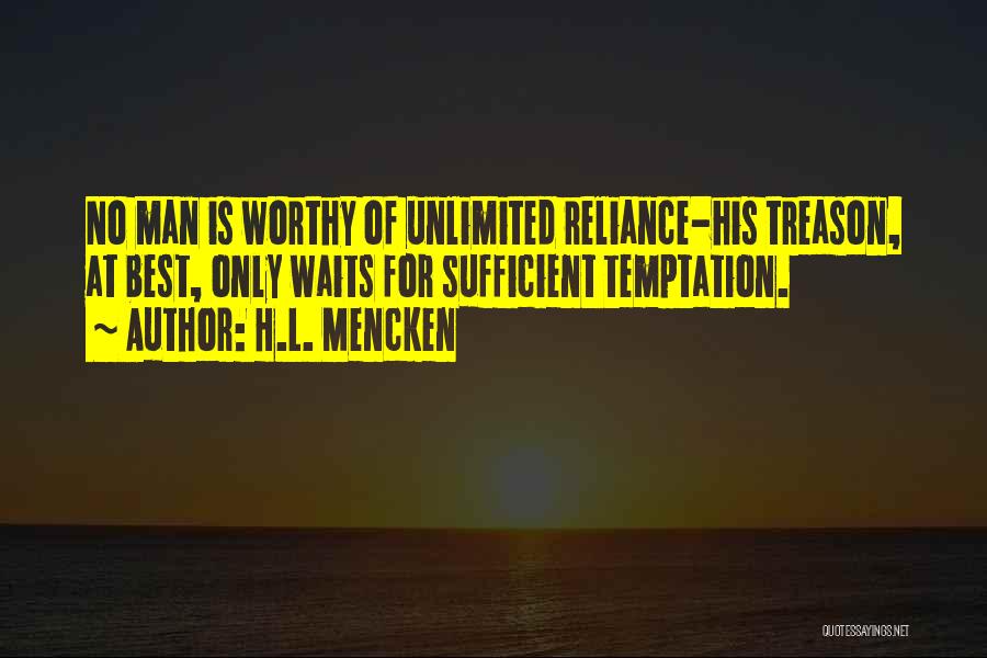 H.L. Mencken Quotes: No Man Is Worthy Of Unlimited Reliance-his Treason, At Best, Only Waits For Sufficient Temptation.