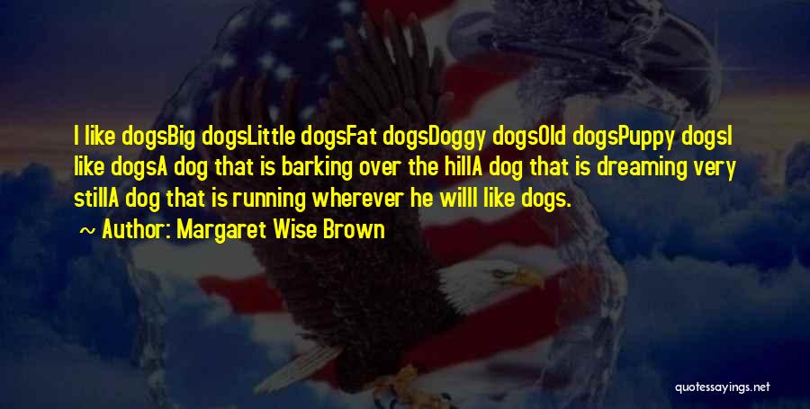 Margaret Wise Brown Quotes: I Like Dogsbig Dogslittle Dogsfat Dogsdoggy Dogsold Dogspuppy Dogsi Like Dogsa Dog That Is Barking Over The Hilla Dog That