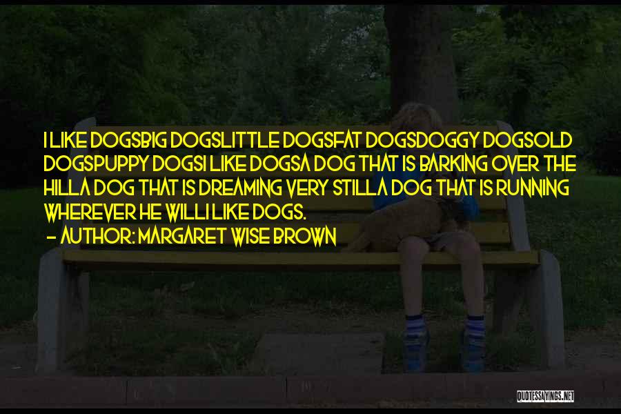 Margaret Wise Brown Quotes: I Like Dogsbig Dogslittle Dogsfat Dogsdoggy Dogsold Dogspuppy Dogsi Like Dogsa Dog That Is Barking Over The Hilla Dog That