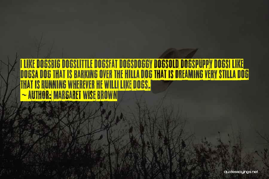 Margaret Wise Brown Quotes: I Like Dogsbig Dogslittle Dogsfat Dogsdoggy Dogsold Dogspuppy Dogsi Like Dogsa Dog That Is Barking Over The Hilla Dog That