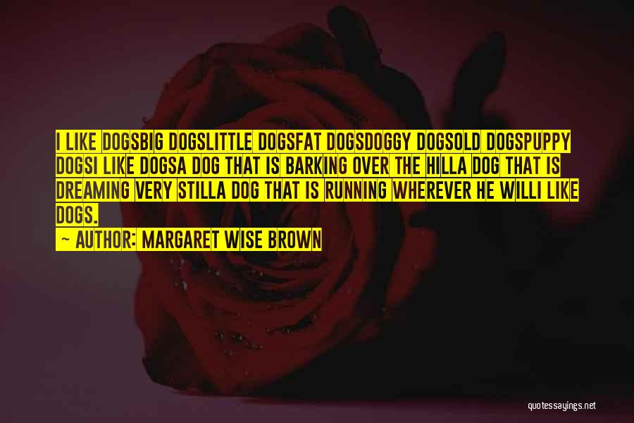 Margaret Wise Brown Quotes: I Like Dogsbig Dogslittle Dogsfat Dogsdoggy Dogsold Dogspuppy Dogsi Like Dogsa Dog That Is Barking Over The Hilla Dog That