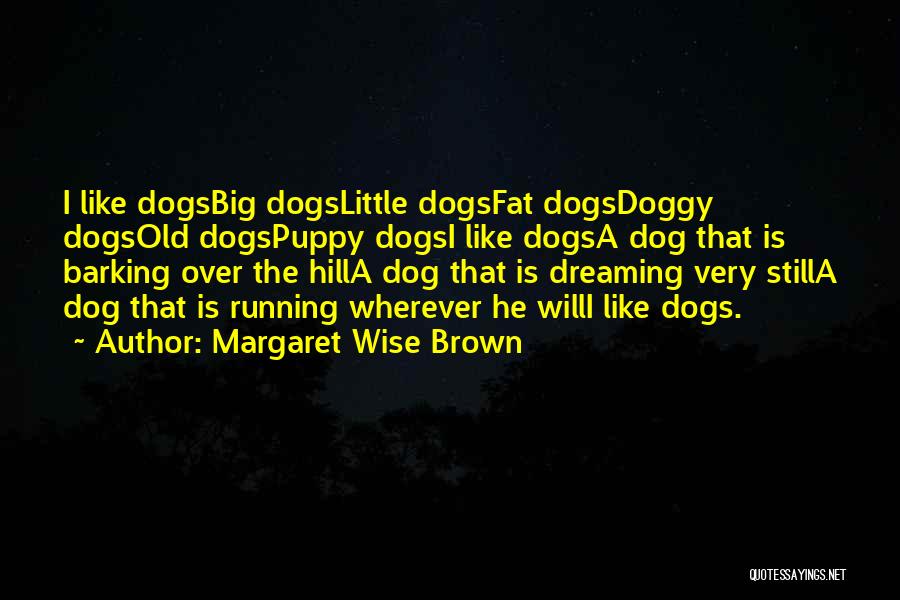 Margaret Wise Brown Quotes: I Like Dogsbig Dogslittle Dogsfat Dogsdoggy Dogsold Dogspuppy Dogsi Like Dogsa Dog That Is Barking Over The Hilla Dog That