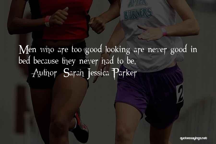 Sarah Jessica Parker Quotes: Men Who Are Too Good Looking Are Never Good In Bed Because They Never Had To Be.