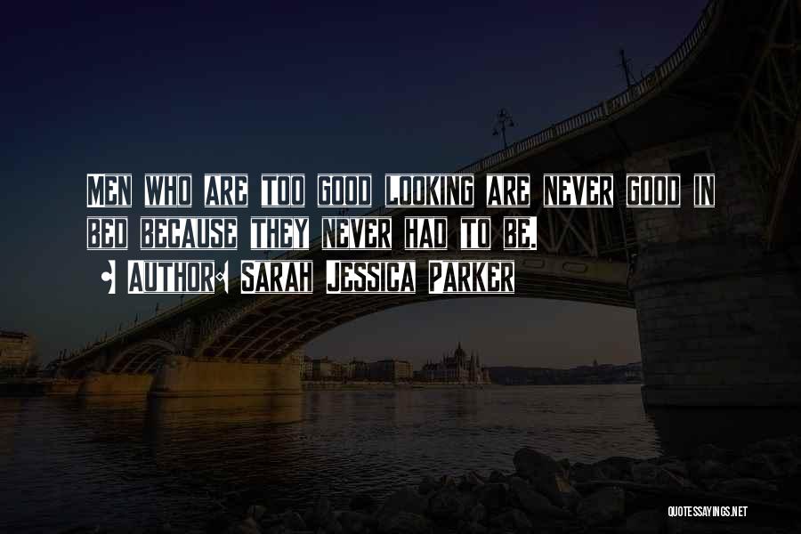 Sarah Jessica Parker Quotes: Men Who Are Too Good Looking Are Never Good In Bed Because They Never Had To Be.