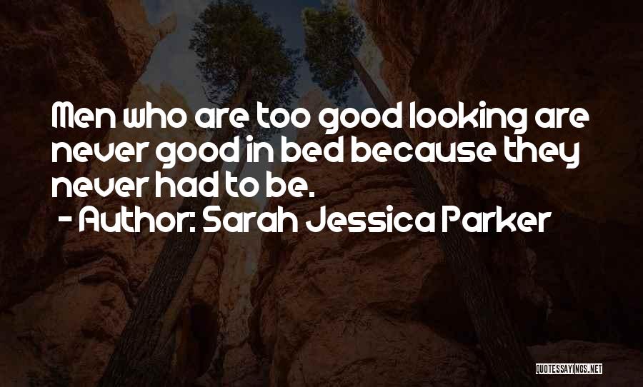 Sarah Jessica Parker Quotes: Men Who Are Too Good Looking Are Never Good In Bed Because They Never Had To Be.